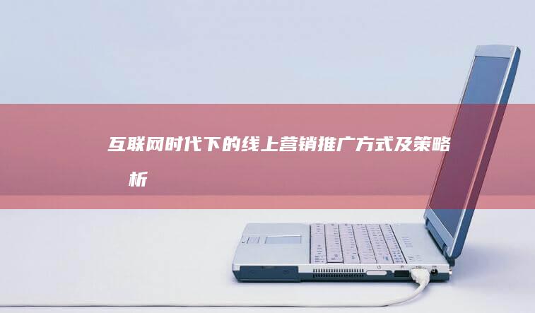 互联网+时代下的线上营销推广方式及策略分析